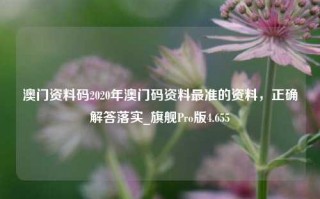 澳门资料码2020年澳门码资料最准的资料，正确解答落实_旗舰Pro版4.655