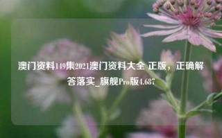 澳门资料149集2021澳门资料大全 正版，正确解答落实_旗舰Pro版4.687