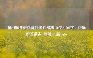 澳门简介资料澳门简介资料150字~200字，正确解答落实_旗舰Pro版4.666