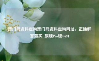 澳门网资料查询澳门网资料查询网址，正确解答落实_旗舰Pro版4.694