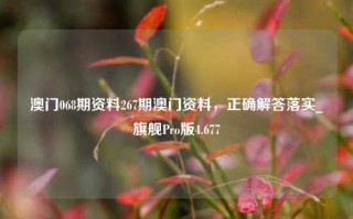 澳门068期资料267期澳门资料，正确解答落实_旗舰Pro版4.677