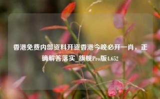 香港免费内部资料开资香港今晚必开一肖，正确解答落实_旗舰Pro版4.652