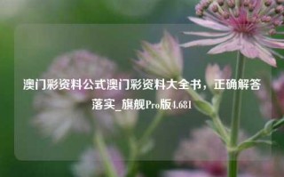 澳门彩资料公式澳门彩资料大全书，正确解答落实_旗舰Pro版4.681