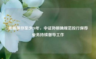 底稿保存至少20年，中证协明确规范投行保荐业务持续督导工作