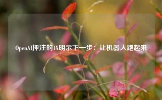 OpenAI押注的1X明示下一步：让机器人跑起来