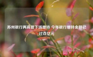 苏州银行两高管下场增持 今年银行增持金额已过百亿元