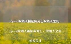 OpenAI吹哨人被证实死亡吹哨人之死，OpenAI吹哨人被证实死亡，吹哨人之死引发关注