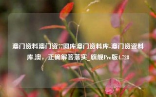 澳门资料澳门资77图库澳门资料库-澳门资资料库,澳，正确解答落实_旗舰Pro版4.728