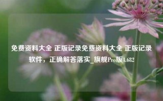 免费资料大全 正版记录免费资料大全 正版记录软件，正确解答落实_旗舰Pro版4.682