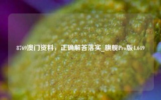 8769澳门资料，正确解答落实_旗舰Pro版4.649