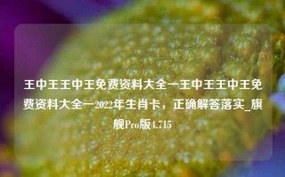 王中王王中王免费资料大全一王中王王中王免费资料大全一2022年生肖卡，正确解答落实_旗舰Pro版4.715