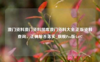 澳门资料澳门资料图库澳门资料大全,正版资料查询，正确解答落实_旗舰Pro版4.697