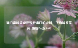 澳门资料简短我要看澳门的资料，正确解答落实_旗舰Pro版4.692