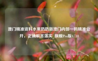 澳门精准资料水果奶奶新澳门内部一码精准公开，正确解答落实_旗舰Pro版4.718