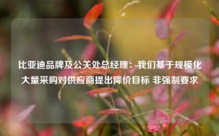 比亚迪品牌及公关处总经理：我们基于规模化大量采购对供应商提出降价目标 非强制要求