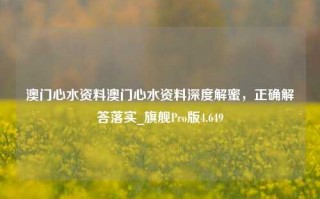 澳门心水资料澳门心水资料深度解蜜，正确解答落实_旗舰Pro版4.649