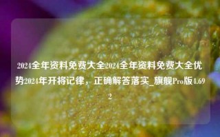 2024全年资料免费大全2024全年资料免费大全优势2024年开将记律，正确解答落实_旗舰Pro版4.692