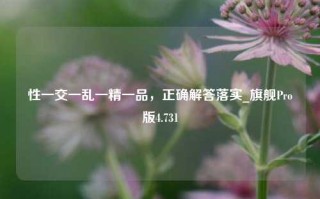 性一交一乱一精一品，正确解答落实_旗舰Pro版4.731