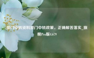 澳门中转资料澳门中转政策，正确解答落实_旗舰Pro版4.679