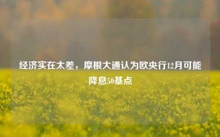 经济实在太差，摩根大通认为欧央行12月可能降息50基点