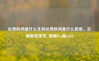 社燕秋鸿是什么生肖社燕秋鸿是什么意思，正确解答落实_旗舰Pro版4.658