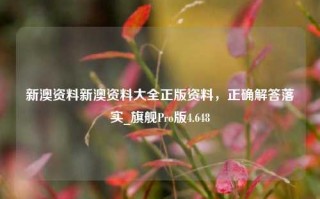 新澳资料新澳资料大全正版资料，正确解答落实_旗舰Pro版4.648