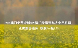 2022澳门免费资料2022澳门免费资料大全手机网，正确解答落实_旗舰Pro版4.734