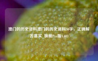 澳门的历史资料澳门的历史资料50字，正确解答落实_旗舰Pro版4.683