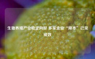 生猪养殖产业稳定向好 多家企业“降本”已见成效