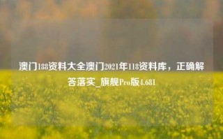 澳门188资料大全澳门2021年118资料库，正确解答落实_旗舰Pro版4.681