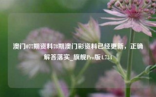 澳门077期资料78期澳门彩资料已经更新，正确解答落实_旗舰Pro版4.734