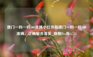 澳门一码一码100准确小红书新澳门一码一码100准确，正确解答落实_旗舰Pro版4.711