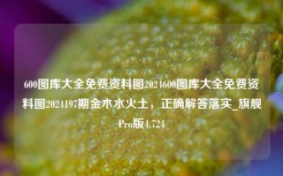 600图库大全免费资料图2024600图库大全免费资料图2024197期金木水火土，正确解答落实_旗舰Pro版4.724