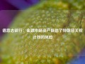 德意志银行：金融市场资产低估了特朗普关税计划的风险