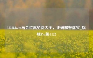 132688ccm马会传真免费大全，正确解答落实_旗舰Pro版4.722