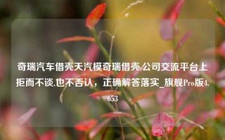 奇瑞汽车借壳天汽模奇瑞借壳,公司交流平台上拒而不谈,也不否认，正确解答落实_旗舰Pro版4.653