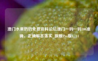 澳门水果奶奶免费资料论坛澳门一码一码100准确，正确解答落实_旗舰Pro版4.714