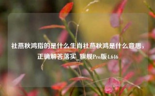 社燕秋鸿指的是什么生肖社燕秋鸿是什么意思，正确解答落实_旗舰Pro版4.646