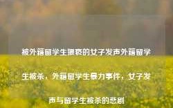 被外籍留学生猥亵的女子发声外籍留学生被杀，外籍留学生暴力事件，女子发声与留学生被杀的悲剧