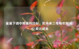 雀巢下调中期盈利目标，拟未来三年每年削减28亿美元成本