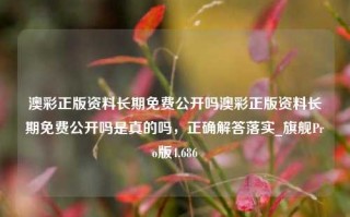 澳彩正版资料长期免费公开吗澳彩正版资料长期免费公开吗是真的吗，正确解答落实_旗舰Pro版4.686