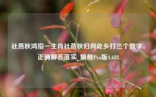 社燕秋鸿指一生肖社燕秋归何处乡打三个数字，正确解答落实_旗舰Pro版4.688