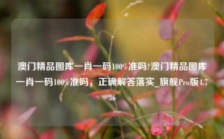 澳门精品图库一肖一码100%准吗?澳门精品图库一肖一码100%准吗，正确解答落实_旗舰Pro版4.736