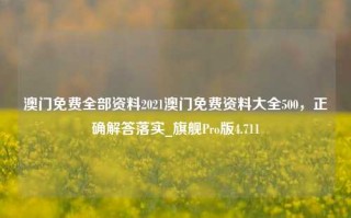 澳门免费全部资料2021澳门免费资料大全500，正确解答落实_旗舰Pro版4.711