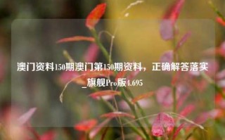 澳门资料150期澳门第150期资料，正确解答落实_旗舰Pro版4.695