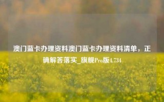 澳门蓝卡办理资料澳门蓝卡办理资料清单，正确解答落实_旗舰Pro版4.734