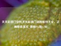 天天彩澳门资料天天彩澳门资料报刊大全，正确解答落实_旗舰Pro版4.706