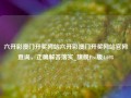 六开彩澳门开奖网站六开彩澳门开奖网站官网查询，正确解答落实_旗舰Pro版4.698