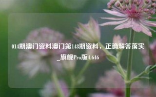 014期澳门资料澳门第148期资料，正确解答落实_旗舰Pro版4.646