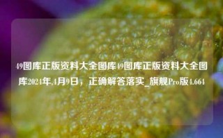 49图库正版资料大全图库49图库正版资料大全图库2024年,4月9日，正确解答落实_旗舰Pro版4.664